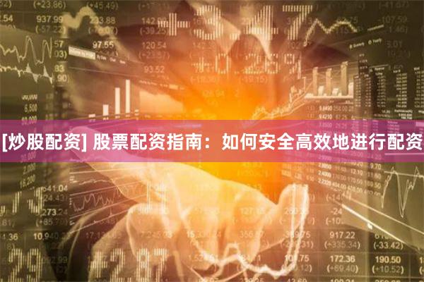 [炒股配资] 股票配资指南：如何安全高效地进行配资