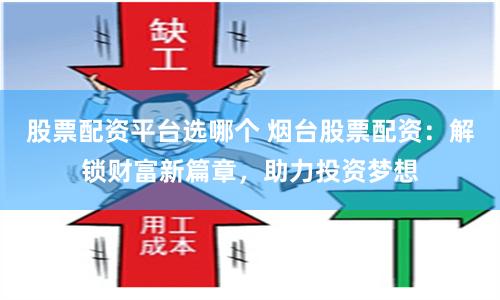股票配资平台选哪个 烟台股票配资：解锁财富新篇章，助力投资梦想