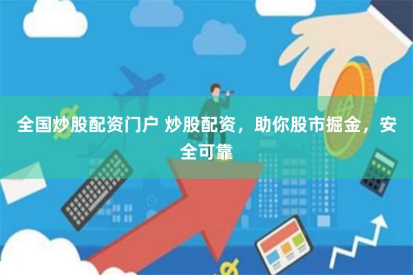 全国炒股配资门户 炒股配资，助你股市掘金，安全可靠