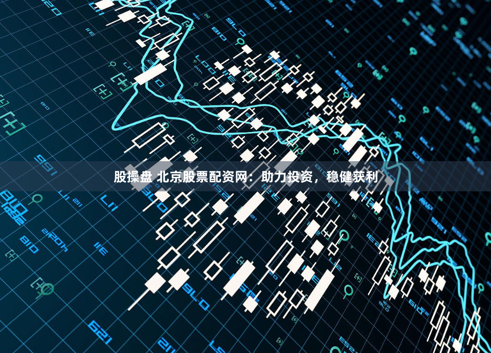 股操盘 北京股票配资网：助力投资，稳健获利