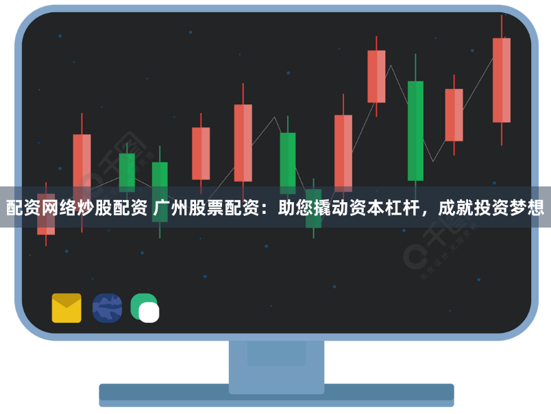 配资网络炒股配资 广州股票配资：助您撬动资本杠杆，成就投资梦想