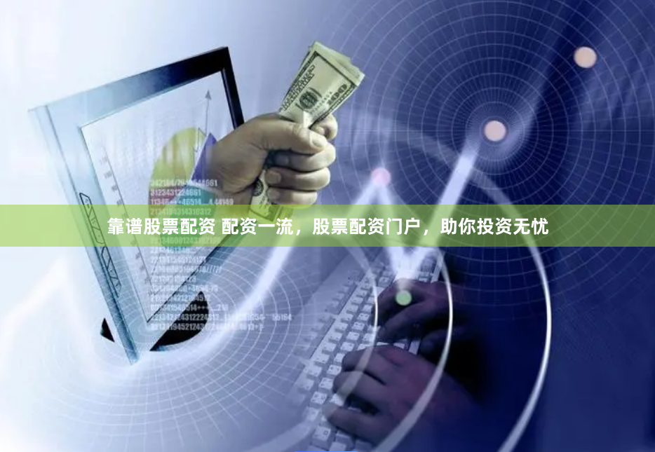 靠谱股票配资 配资一流，股票配资门户，助你投资无忧