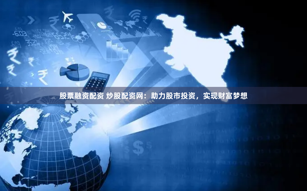 股票融资配资 炒股配资网：助力股市投资，实现财富梦想