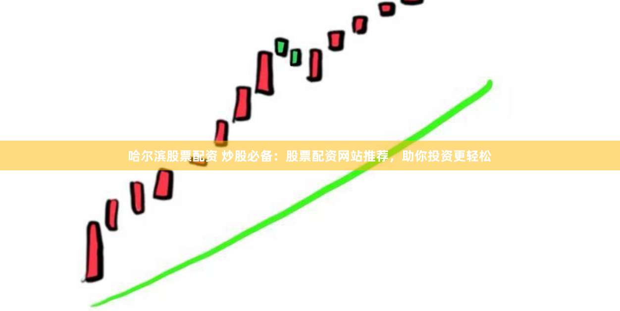 哈尔滨股票配资 炒股必备：股票配资网站推荐，助你投资更轻松